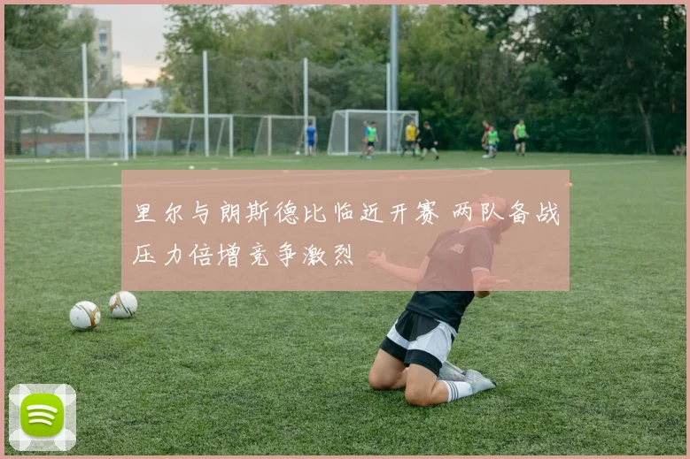 里尔与朗斯德比临近开赛 两队备战压力倍增竞争激烈
