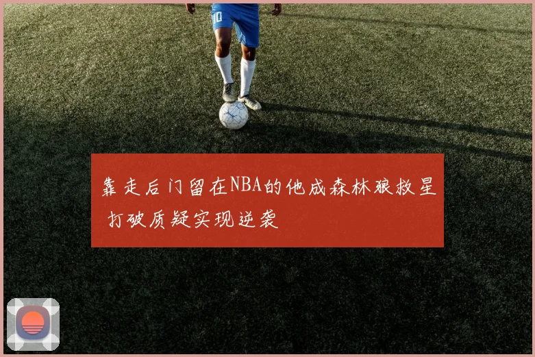 靠走后门留在NBA的他成森林狼救星 打破质疑实现逆袭
