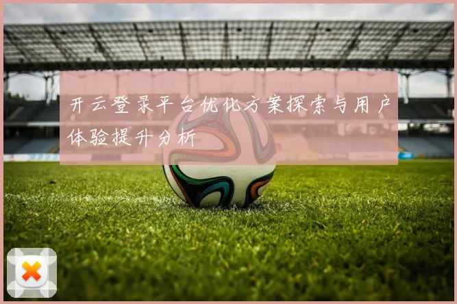 开云登录平台优化方案探索与用户体验提升分析