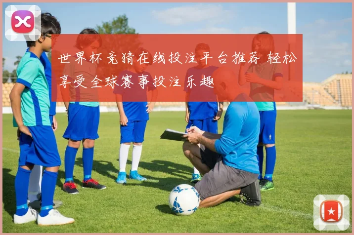 世界杯竞猜在线投注平台推荐 轻松享受全球赛事投注乐趣