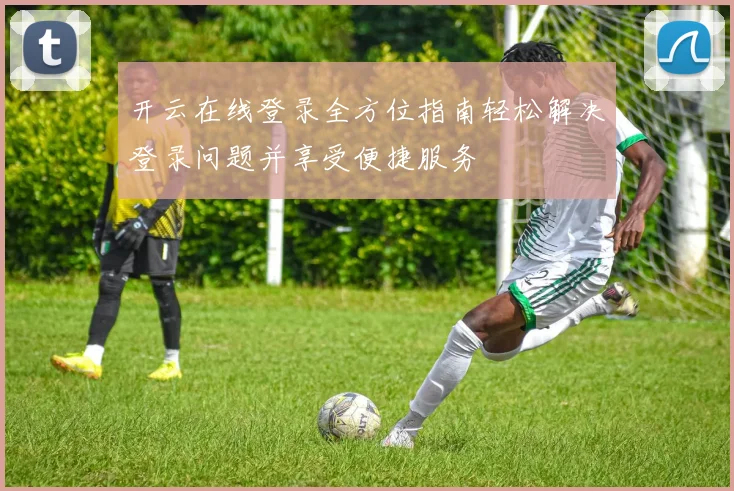 开云在线登录全方位指南轻松解决登录问题并享受便捷服务