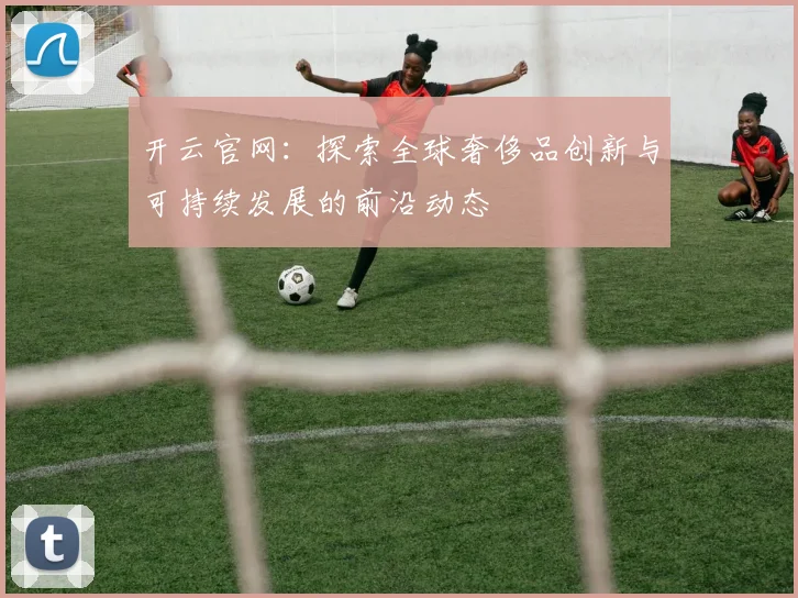 开云官网：探索全球奢侈品创新与可持续发展的前沿动态