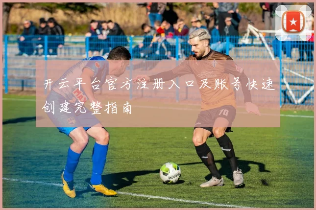 开云平台官方注册入口及账号快速创建完整指南