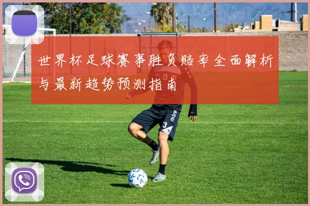 世界杯足球赛事胜负赔率全面解析与最新趋势预测指南