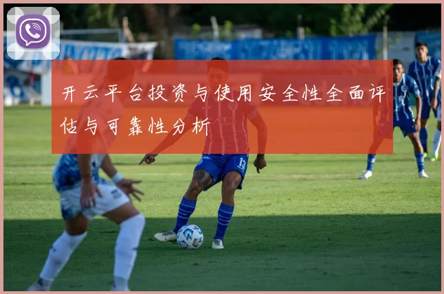 开云平台投资与使用安全性全面评估与可靠性分析