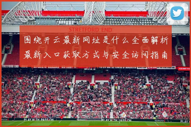 围绕开云最新网址是什么全面解析最新入口获取方式与安全访问指南