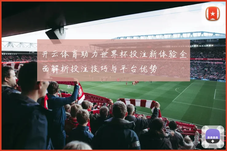 开云体育助力世界杯投注新体验全面解析投注技巧与平台优势