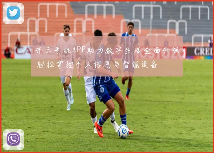 开云手机APP助力数字生活全面升级 轻松掌控个人信息与智能设备