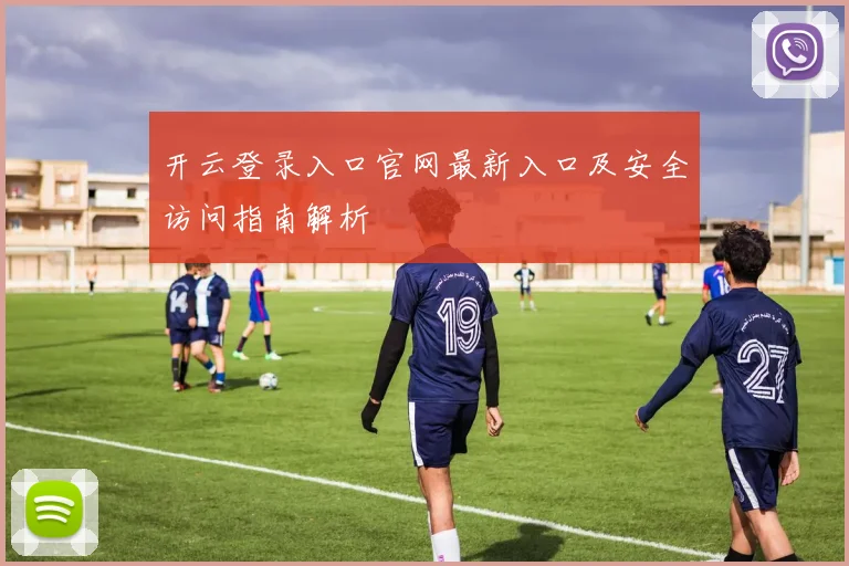 开云登录入口官网最新入口及安全访问指南解析