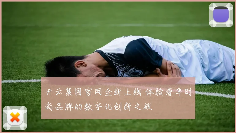 开云集团官网全新上线 体验奢华时尚品牌的数字化创新之旅