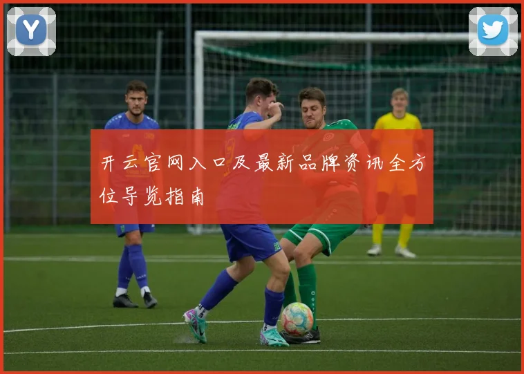 开云官网入口及最新品牌资讯全方位导览指南