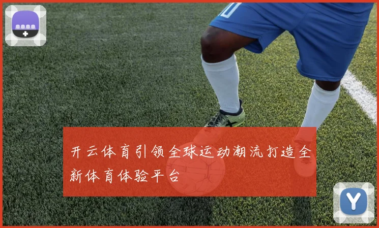 开云体育引领全球运动潮流打造全新体育体验平台