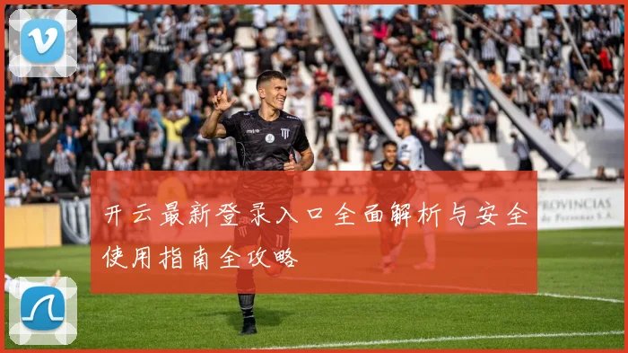 开云最新登录入口全面解析与安全使用指南全攻略