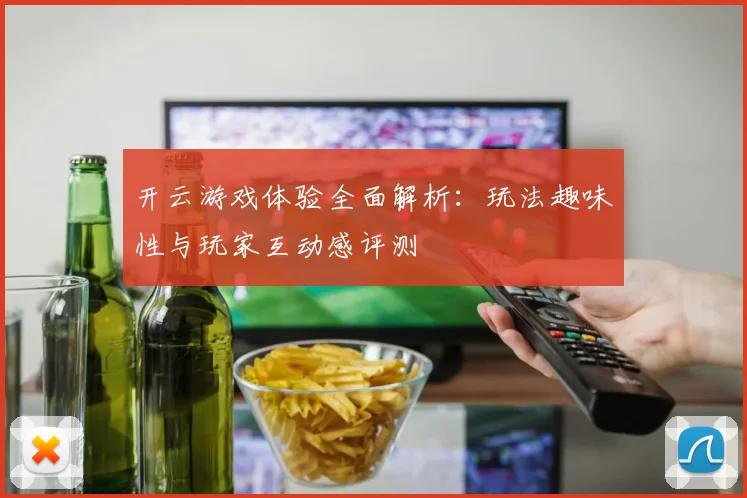 开云游戏体验全面解析：玩法趣味性与玩家互动感评测