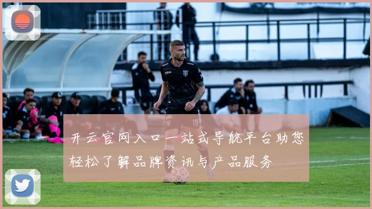 开云官网入口一站式导航平台助您轻松了解品牌资讯与产品服务